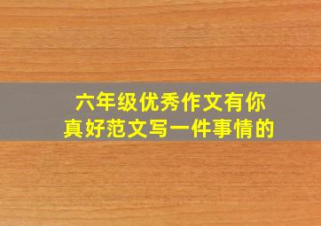 六年级优秀作文有你真好范文写一件事情的