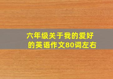 六年级关于我的爱好的英语作文80词左右