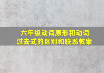 六年级动词原形和动词过去式的区别和联系教案