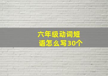 六年级动词短语怎么写30个