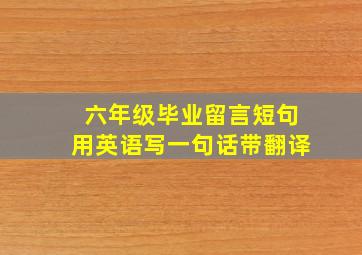 六年级毕业留言短句用英语写一句话带翻译