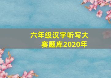 六年级汉字听写大赛题库2020年