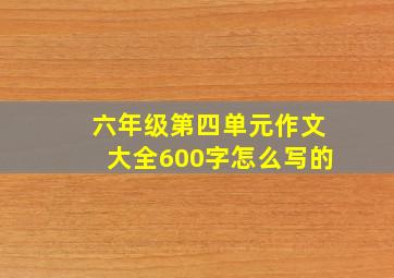 六年级第四单元作文大全600字怎么写的