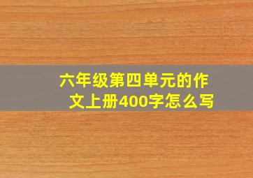 六年级第四单元的作文上册400字怎么写