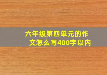 六年级第四单元的作文怎么写400字以内