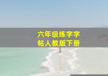 六年级练字字帖人教版下册