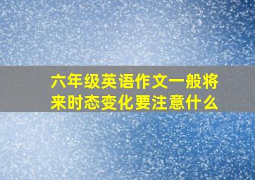 六年级英语作文一般将来时态变化要注意什么