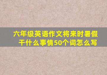 六年级英语作文将来时暑假干什么事情50个词怎么写