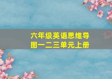 六年级英语思维导图一二三单元上册