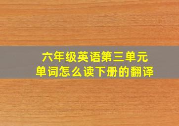 六年级英语第三单元单词怎么读下册的翻译