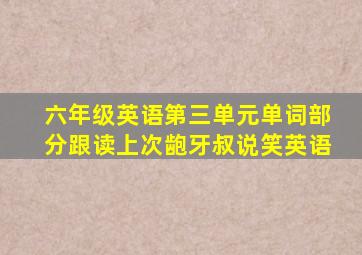 六年级英语第三单元单词部分跟读上次龅牙叔说笑英语