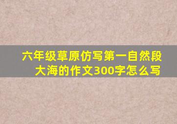 六年级草原仿写第一自然段大海的作文300字怎么写