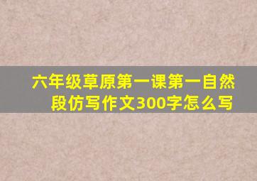 六年级草原第一课第一自然段仿写作文300字怎么写