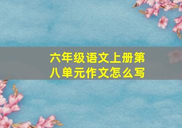 六年级语文上册第八单元作文怎么写