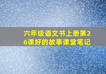 六年级语文书上册第26课好的故事课堂笔记