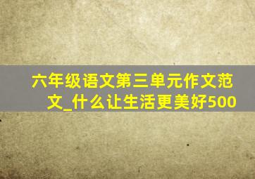 六年级语文第三单元作文范文_什么让生活更美好500