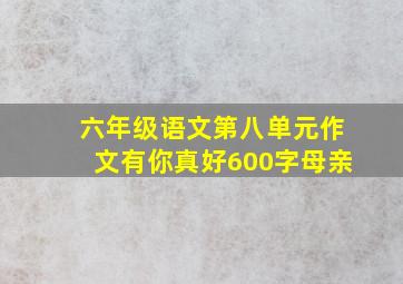 六年级语文第八单元作文有你真好600字母亲