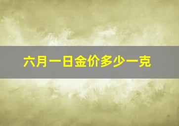 六月一日金价多少一克