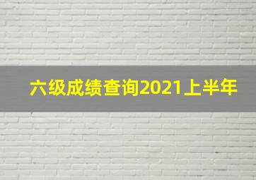 六级成绩查询2021上半年