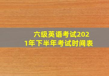 六级英语考试2021年下半年考试时间表