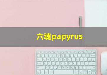 六魂papyrus