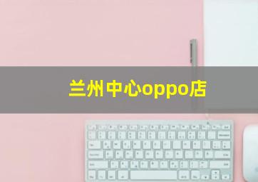 兰州中心oppo店