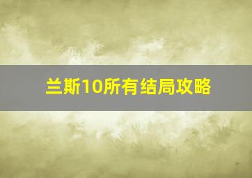 兰斯10所有结局攻略