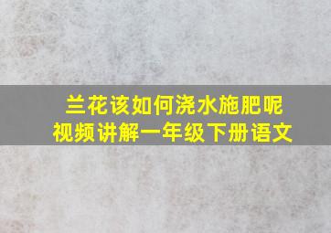 兰花该如何浇水施肥呢视频讲解一年级下册语文