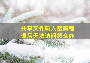 共享文件输入密码错误后无法访问怎么办