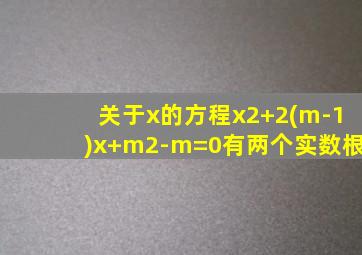 关于x的方程x2+2(m-1)x+m2-m=0有两个实数根