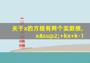 关于x的方程有两个实数根,x²+kx+k-1