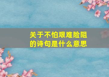 关于不怕艰难险阻的诗句是什么意思