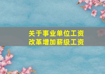 关于事业单位工资改革增加薪级工资