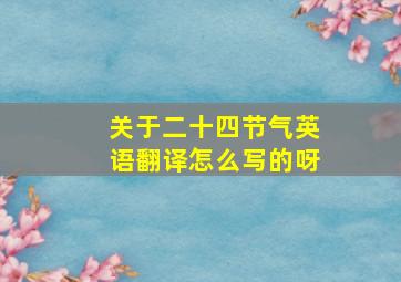 关于二十四节气英语翻译怎么写的呀