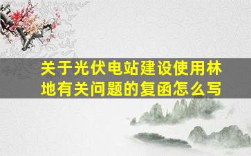 关于光伏电站建设使用林地有关问题的复函怎么写