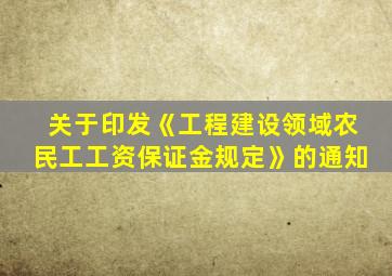 关于印发《工程建设领域农民工工资保证金规定》的通知