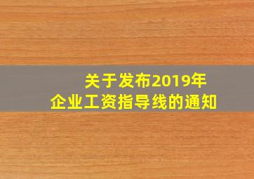 关于发布2019年企业工资指导线的通知