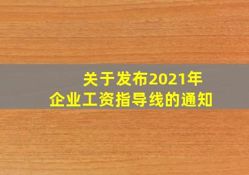 关于发布2021年企业工资指导线的通知