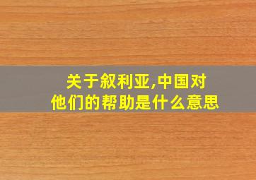 关于叙利亚,中国对他们的帮助是什么意思