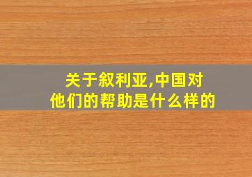 关于叙利亚,中国对他们的帮助是什么样的