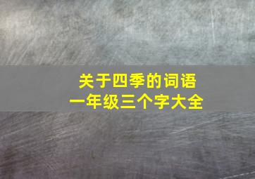 关于四季的词语一年级三个字大全