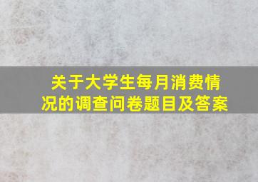 关于大学生每月消费情况的调查问卷题目及答案