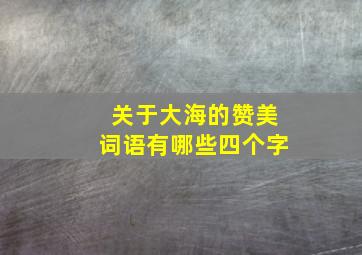 关于大海的赞美词语有哪些四个字