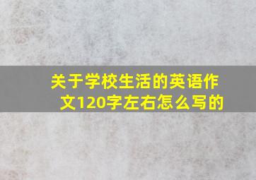 关于学校生活的英语作文120字左右怎么写的