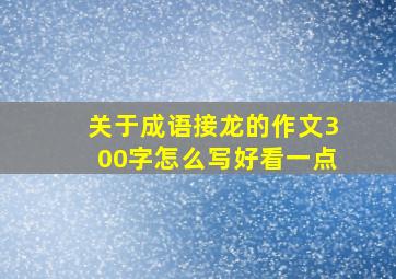 关于成语接龙的作文300字怎么写好看一点