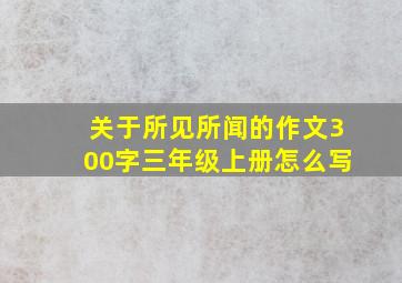 关于所见所闻的作文300字三年级上册怎么写