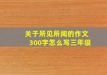 关于所见所闻的作文300字怎么写三年级