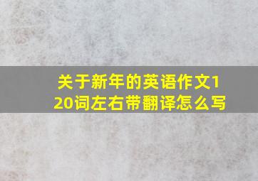 关于新年的英语作文120词左右带翻译怎么写