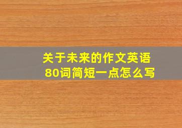 关于未来的作文英语80词简短一点怎么写