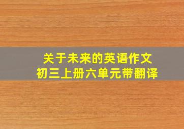 关于未来的英语作文初三上册六单元带翻译